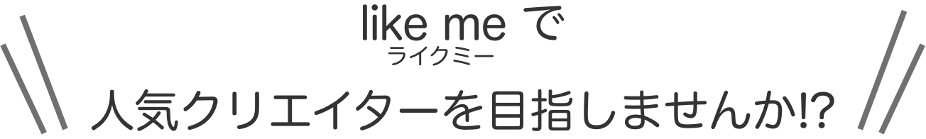 like me（ライクミー）で人気クリエイターを目指しませんか！？